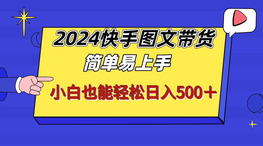 2024快手图文带货，简单易上手，小白也轻松可以日入500+！！！ - 小辰精品|源码站™