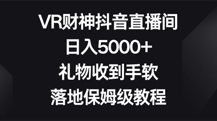 VR 财神抖音直播间，日入 5000+，礼物收到手软，落地保姆级教程 - 小辰精品|源码站™