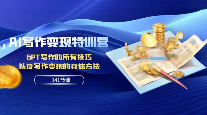 AI 写作变现特训营：GPT 写作的所有技巧，以及写作变现的具体方法（共 141 节课） - 小辰精品|源码站™