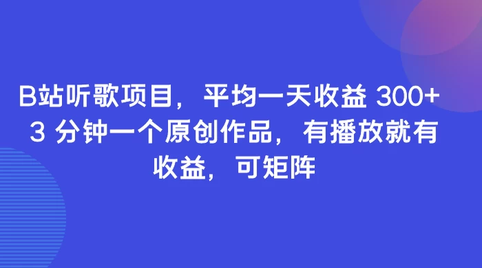 B站听歌项目，平均一天收益 300+ 3 分钟一个原创作品，有播放就有收益，可矩阵 - 小辰精品|源码站™