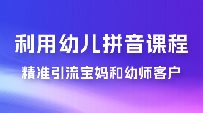 利用幼儿拼音课程，精准引流宝妈粉以及幼师粉群体，多种变现思路 - 小辰精品|源码站™