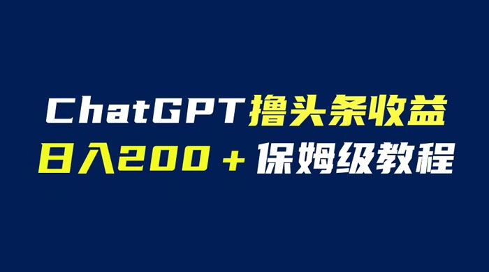 ChatGPT 解放双手撸头条收益，日入 200 保姆级教程，自媒体小白无脑操作 - 小辰精品|源码站™