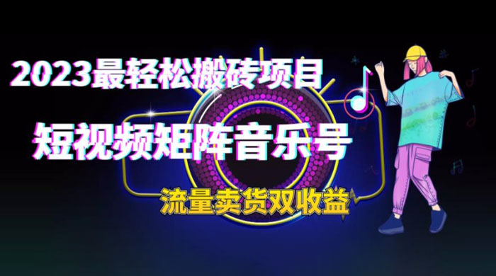 2023 最轻松搬砖项目：短视频矩阵音乐号流量收益+卖货收益 - 小辰精品|源码站™