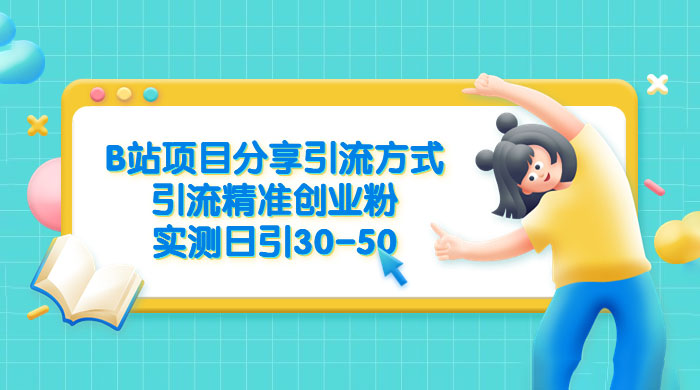 B 站项目分享引流方式，引流精准创业粉，实测日引 30~50 - 小辰精品|源码站™