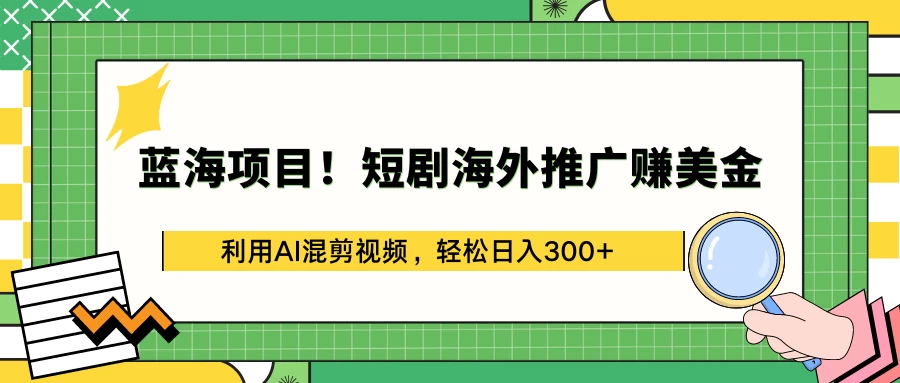 蓝海项目！短剧海外推广赚美金，利用AI混剪视频，轻松日入300+ - 小辰精品|源码站™
