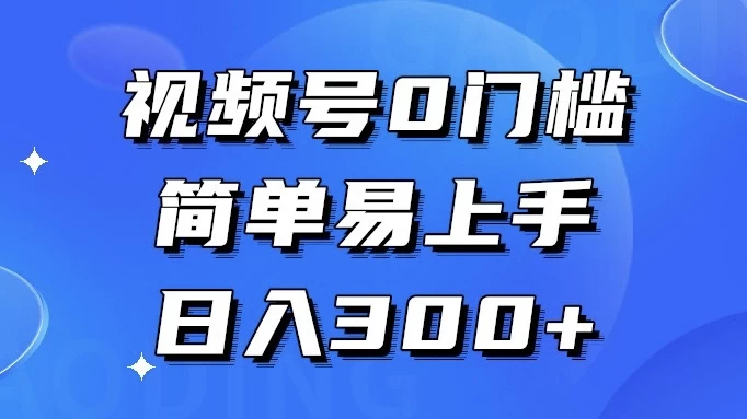 视频号 0 门槛，简单易上手，喂饭级教程，日入 300+ - 小辰精品|源码站™