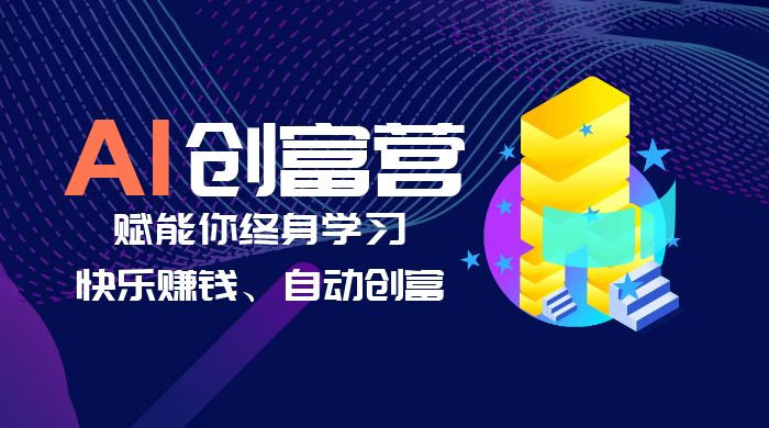 AI 学习创富营：AI 时代，赋能你终身学习、快乐赚钱、自动创富 - 小辰精品|源码站™