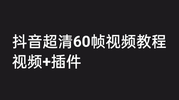 外面收费 2300 的抖音高清 60 帧视频教程，学会如何制作视频（教程+插件） - 小辰精品|源码站™