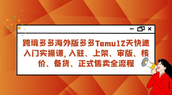 拼多多海外版 Temu 跨境电商 12 天快速入门实战课，从入驻上架到正式售卖全流程 - 小辰精品|源码站™