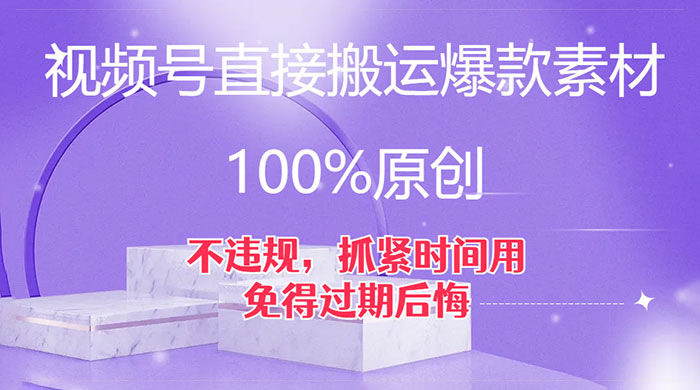 视频号直接搬运爆款素材，100%原创，不违规，抓紧时间用，免得过期后悔 - 小辰精品|源码站™