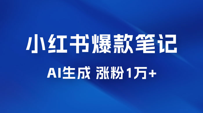 AI 生成小红书爆款笔记，一周涨粉 1 万，单条广告收入 500+ - 小辰精品|源码站™