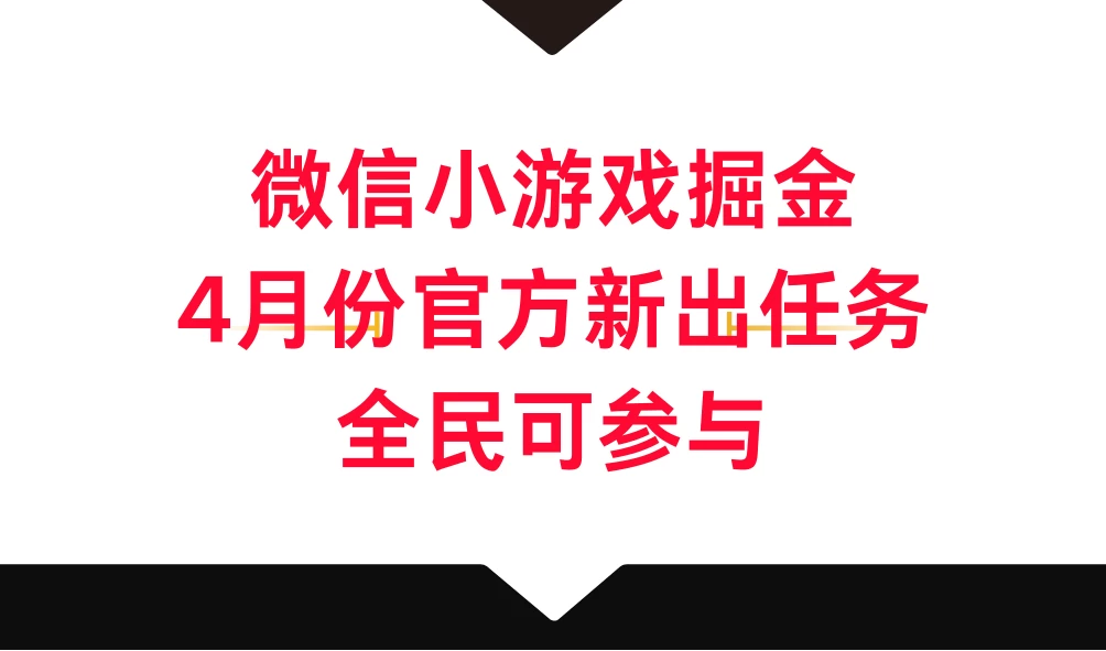 微信小游戏掘金，4月份官方新出任务，全民可参与 - 小辰精品|源码站™