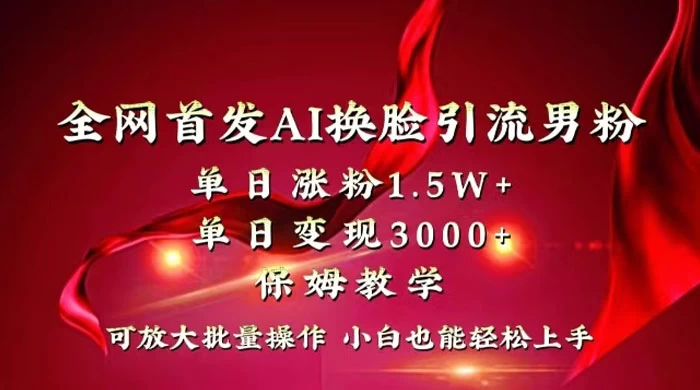 全网独创首发 AI 换脸引流男粉单日涨粉 1.5W+ 变现 3000+ 小白也能上手快速拿结果 - 小辰精品|源码站™