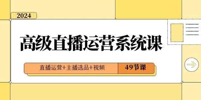 2024 高级直播 · 运营系统课，直播运营+主播选品+视频（49节课） - 小辰精品|源码站™