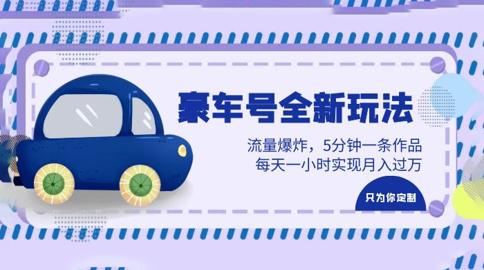 豪车号全新玩法：流量爆炸，5 分钟一条作品，每天一小时实现月入过万 - 小辰精品|源码站™
