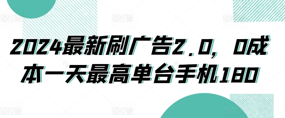 2024最新刷广告2.0，0成本一天最高单台手机180 - 小辰精品|源码站™