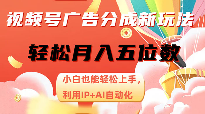 视频号广告分成新玩法，小白也能轻松上手，利用 IP + AI 自动化，轻松月入五位数 - 小辰精品|源码站™