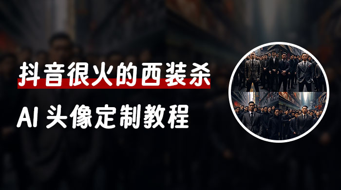 抖音很火的西装杀 AI 头像定制教程 + 引流变现 - 小辰精品|源码站™