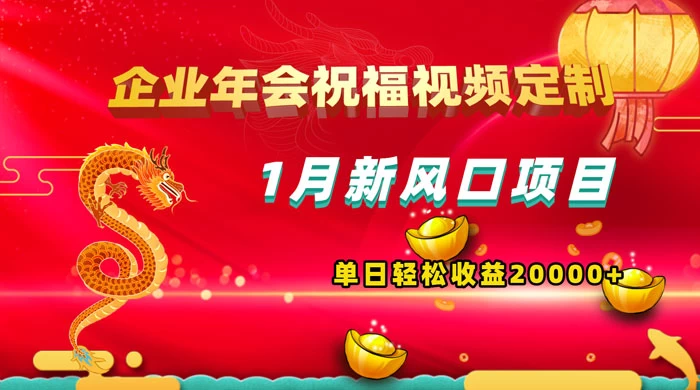 1 月新风口项目，有嘴就能做，企业年会祝福视频定制，单日轻松收益 20000+ - 小辰精品|源码站™