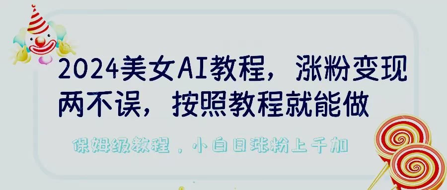 2024美女AI教程，涨粉变现两不误，按照教程制作就能做，平台低概率检测出是AI制作，保姆级教程，小白日涨粉上千+ - 小辰精品|源码站™