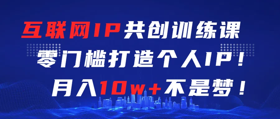 互联网IP共创训练课  零门槛打造个人IP  轻松月入2w+ - 小辰精品|源码站™