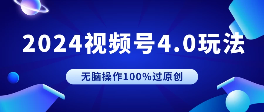 2024视频号4.0玩法，无脑操作100%过原创，条条上热门，单日收益1000+ - 小辰精品|源码站™