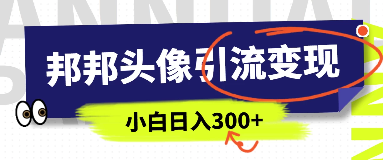 全网首发，邦邦头像变现引流，小白日入300+ - 小辰精品|源码站™