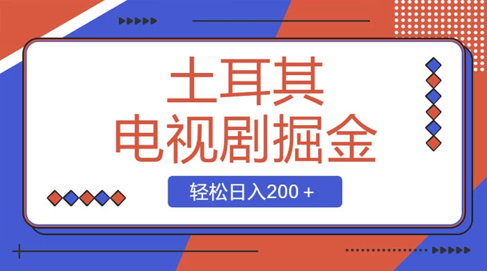 土耳其电视剧掘金项目，操作简单，轻松日入200+ - 小辰精品|源码站™
