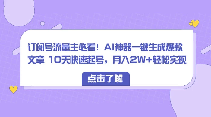 订阅号流量主必看！AI神器一键生成爆款文章 10天快速起号，月入 2W+ 轻松 - 小辰精品|源码站™