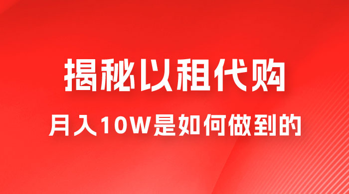 仅揭秘：以租代购变现，月入 10W+ 是怎么做到的 - 小辰精品|源码站™