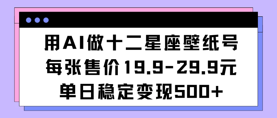 用AI做十二星座壁纸号每张售价19元单日变现500适合小白操作 - 小辰精品|源码站™