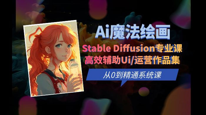 AI 魔法绘画 Stable Diffusion 专业课：高效辅助 UI 运营作品集，精通系统课 - 小辰精品|源码站™