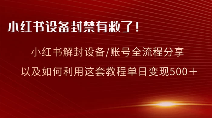 小红书设备及账号解封全流程分享，亲测有效，以及如何利用教程变现 - 小辰精品|源码站™
