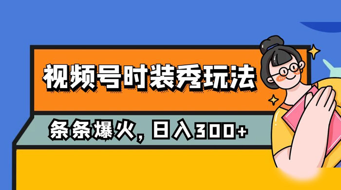 视频号时装秀玩法，条条流量 2W+，保姆级教学，每天 5 分钟收入 300+ - 小辰精品|源码站™