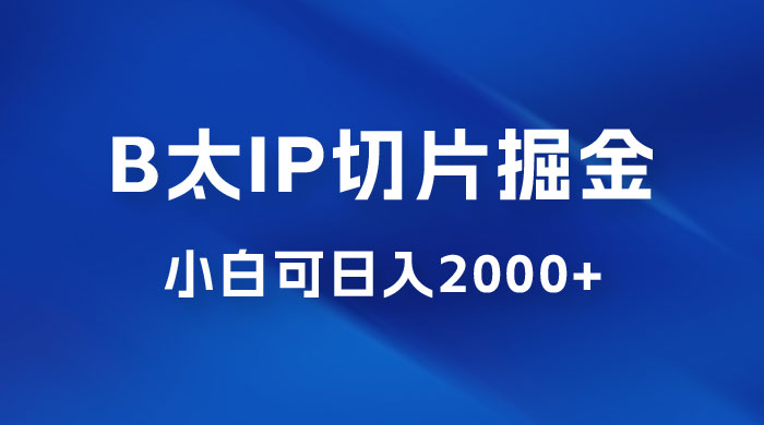 B 太 IP 直播切片掘金项目：五分钟一个作品，快速起号变现 - 小辰精品|源码站™