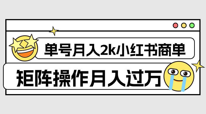 外面收费 1980 的小红书商单保姆级教程，单号月入 2k，矩阵操作轻松月入过万 - 小辰精品|源码站™