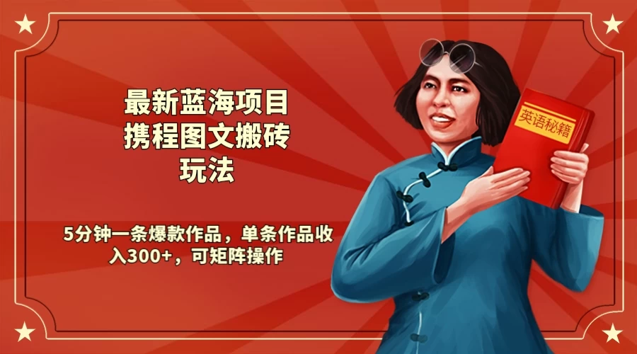 最新蓝海项目携程图文搬砖玩法， 5分钟一条爆款作品，单条作品收入300+，可矩阵操作 - 小辰精品|源码站™
