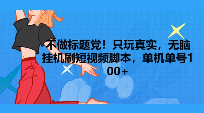 只玩真实，无脑挂机短视频脚本，保底单机单号日入10+ - 小辰精品|源码站™