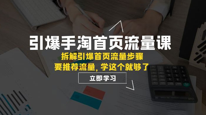 引爆·手淘首页流量课：拆解引爆首页流量步骤，要推荐流量，学这个就够了 - 小辰精品|源码站™