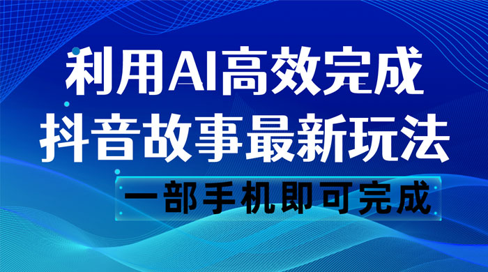 抖音故事最新玩法，通过 AI 一键生成文案和视频，日收入 500 一部手机即可完成 - 小辰精品|源码站™