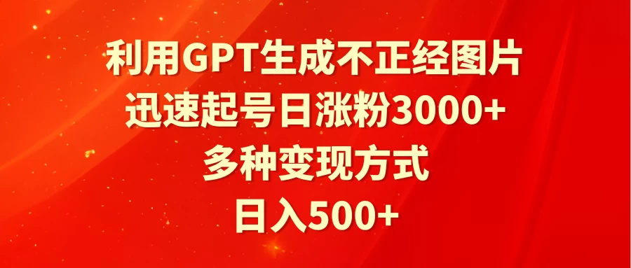 利用GPT生成不正经图片，迅速起号日涨粉3000+，多种变现方式，日入500+ - 小辰精品|源码站™