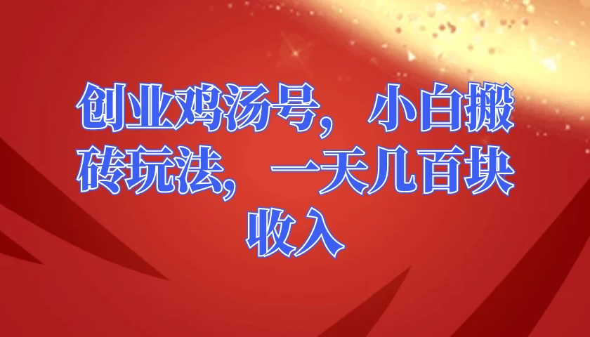 创业鸡汤号，小白搬砖玩法，一天几百块收入 - 小辰精品|源码站™