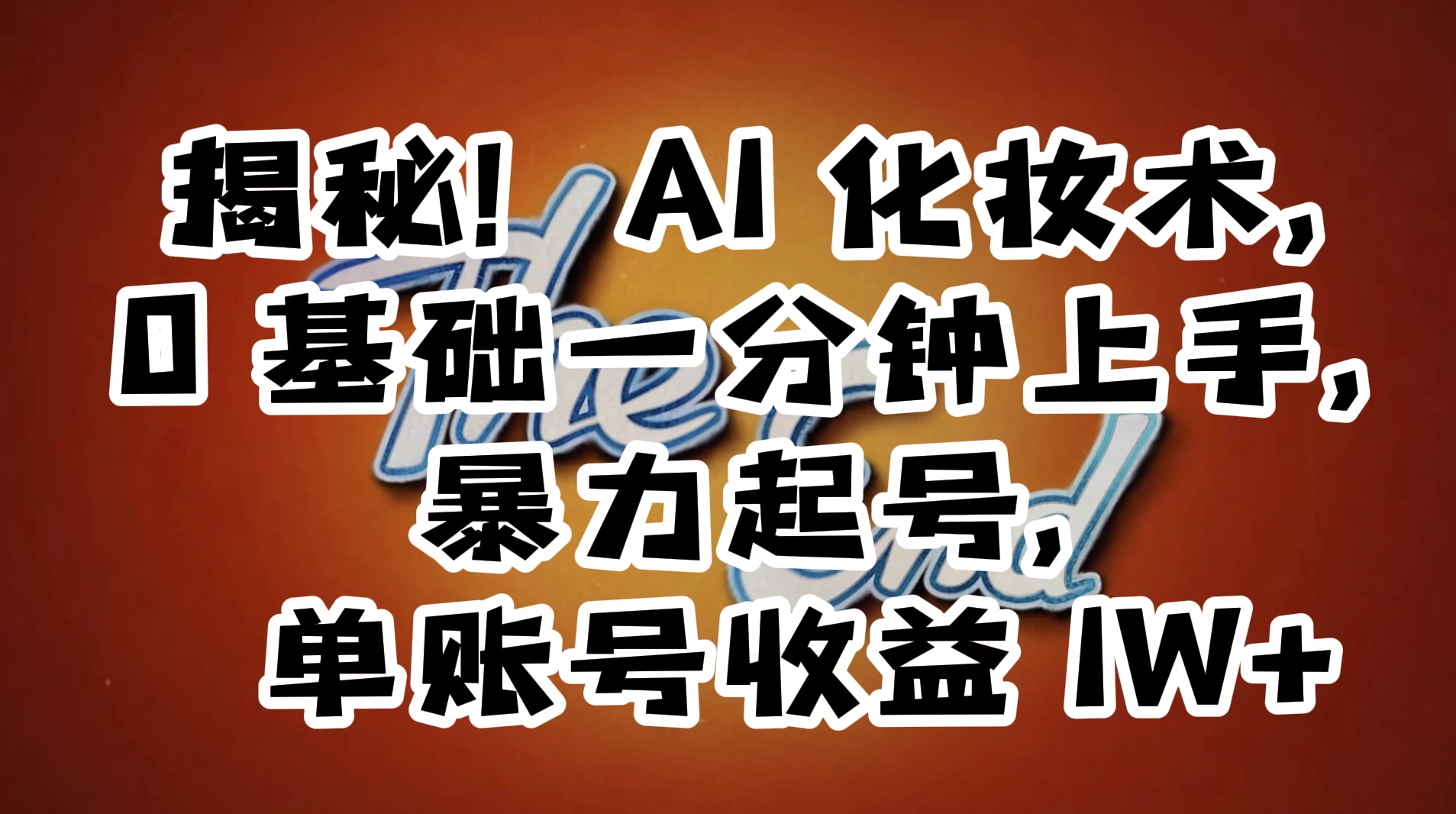 AI 化妆术，0 基础一分钟上手，暴力起号，单账号收益 1W+【解密】 - 小辰精品|源码站™