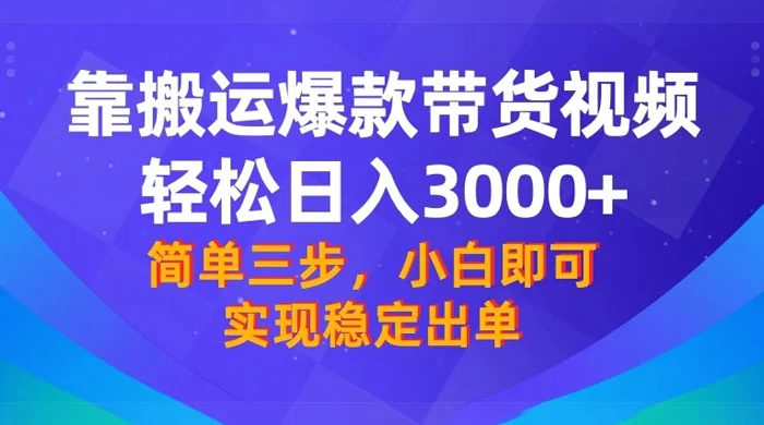 靠搬运爆款带货视频，轻松日入 3000+，终极 3.0 玩法，保姆式教学，简单三步，小白即可实现稳定出单 - 小辰精品|源码站™