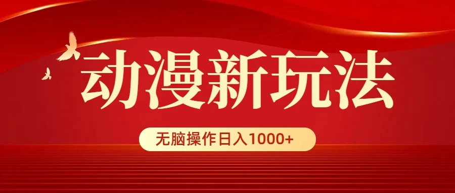 动漫新玩法，条条爆款，5分钟1条100%原创，小白无脑操作日入1000+ - 小辰精品|源码站™