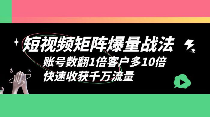 短视频矩阵爆量战法：账号数翻1倍客户多 10 倍，快速收获千万流量 - 小辰精品|源码站™