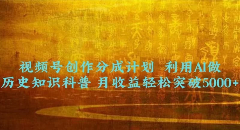视频号创作分成计划  利用AI做历史知识科普 月收益轻松突破5000+ - 小辰精品|源码站™