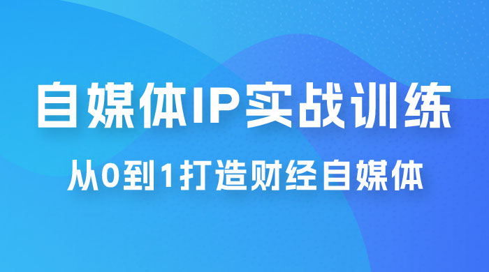 闰土·自媒体 IP 实战训练，从 0 到 1 打造财经自媒体，手把手帮你打通内容、引流、变现闭环 - 小辰精品|源码站™