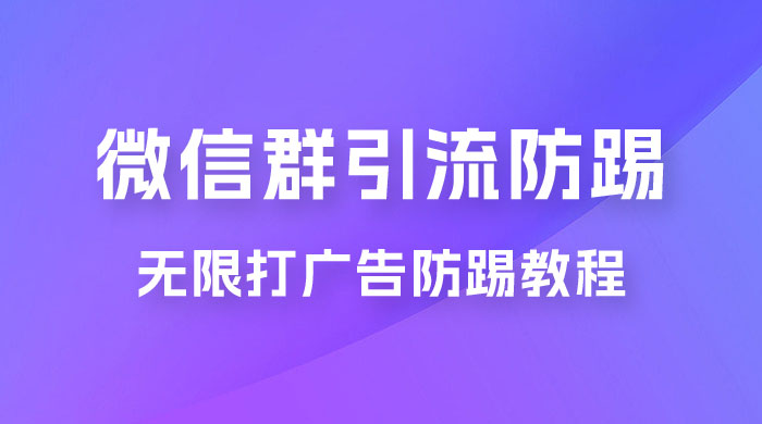 微信群引流无限打广告防踢教程，零风险日引 200+ 精准粉 - 小辰精品|源码站™