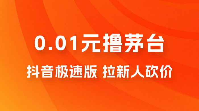 抖音极速版 0.01 元撸茅台，一单利润 400+，需要拉新人砍价 - 小辰精品|源码站™